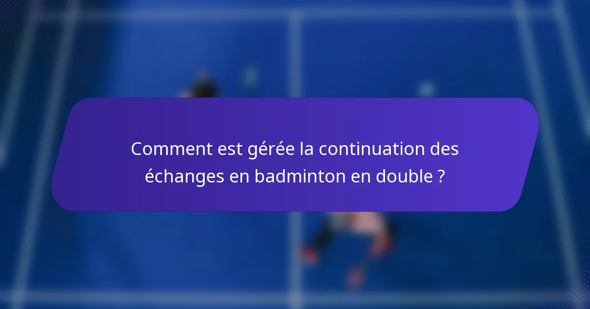 Comment est gérée la continuation des échanges en badminton en double ?