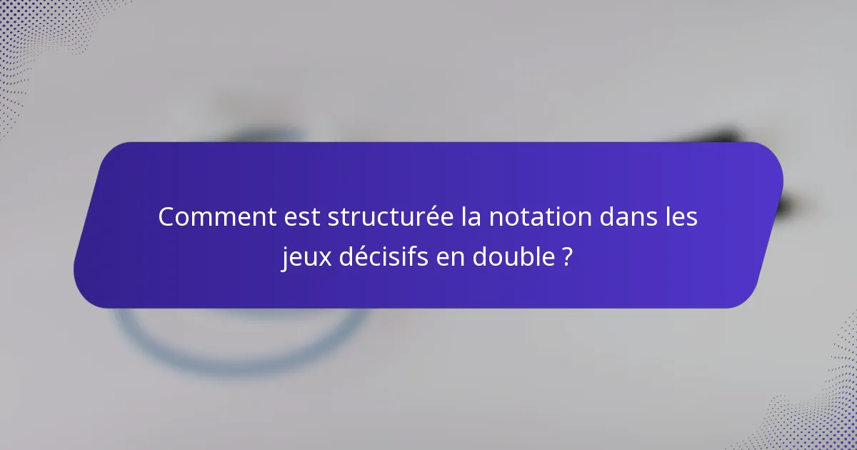 Comment est structurée la notation dans les jeux décisifs en double ?