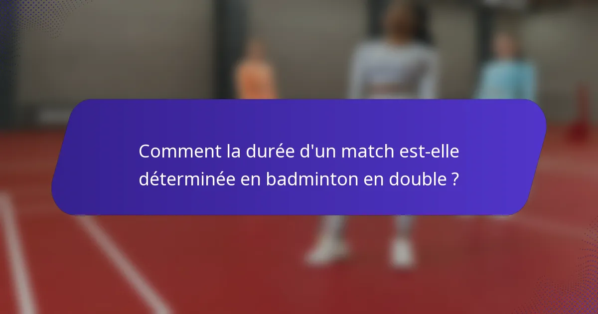 Comment la durée d'un match est-elle déterminée en badminton en double ?