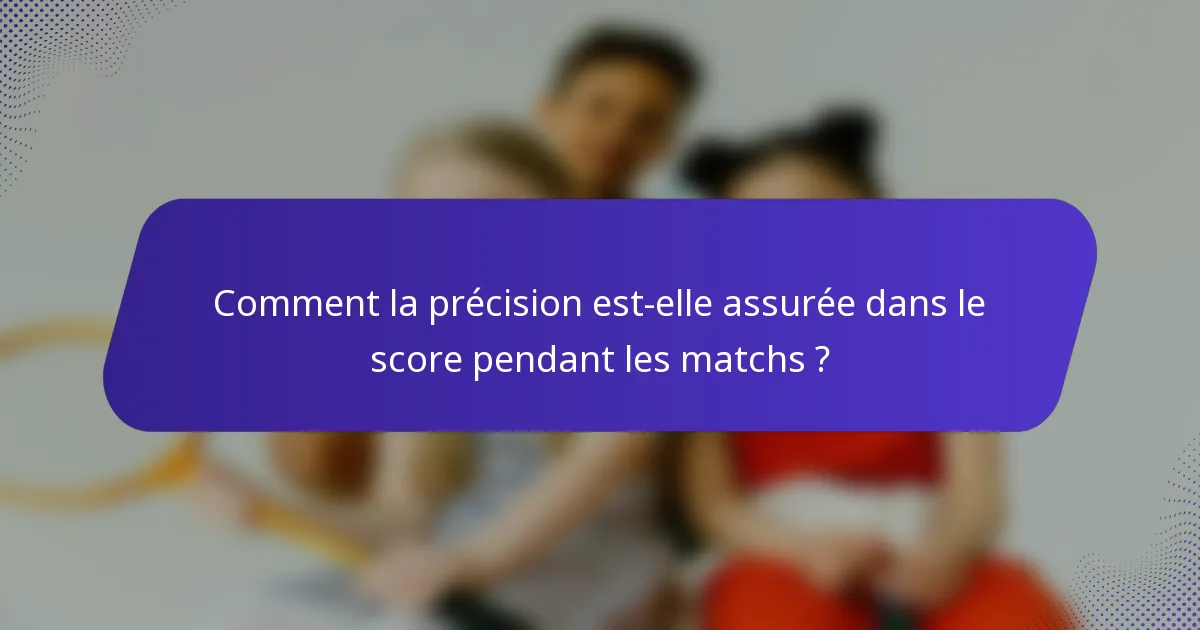 Comment la précision est-elle assurée dans le score pendant les matchs ?
