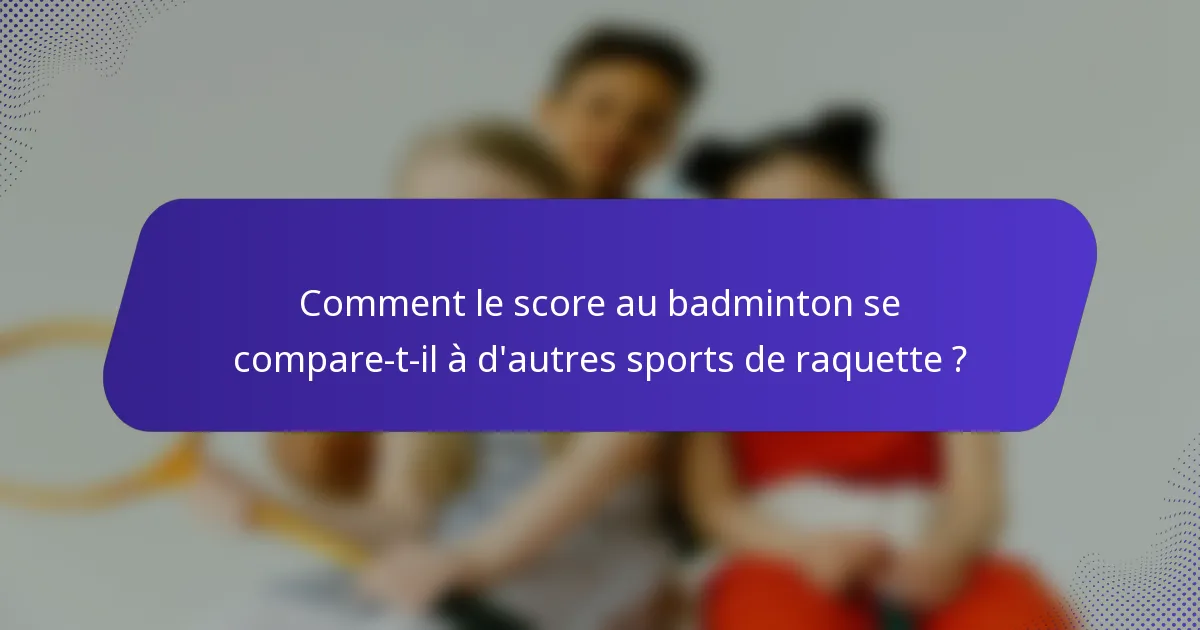 Comment le score au badminton se compare-t-il à d'autres sports de raquette ?