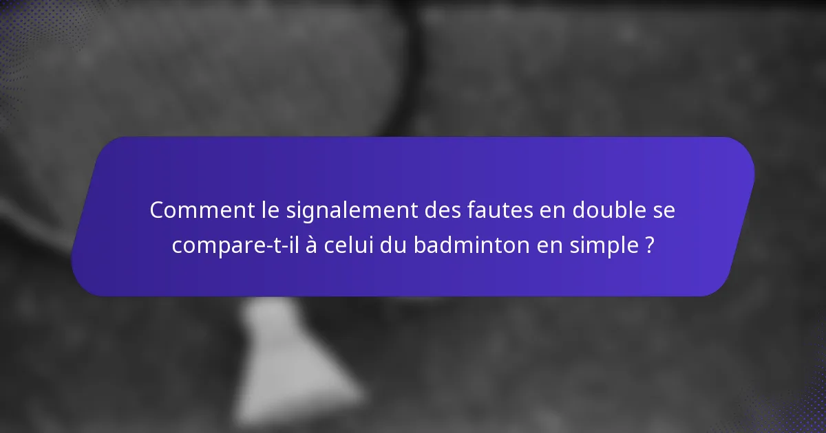 Comment le signalement des fautes en double se compare-t-il à celui du badminton en simple ?