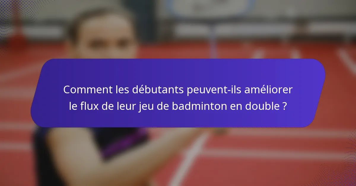 Comment les débutants peuvent-ils améliorer le flux de leur jeu de badminton en double ?