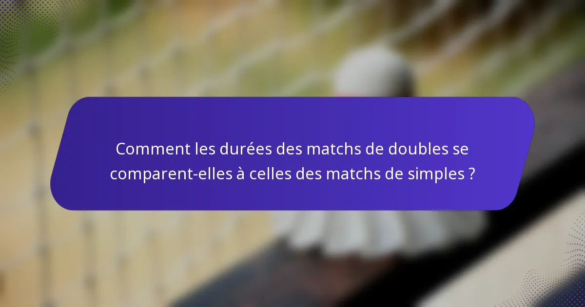 Comment les durées des matchs de doubles se comparent-elles à celles des matchs de simples ?