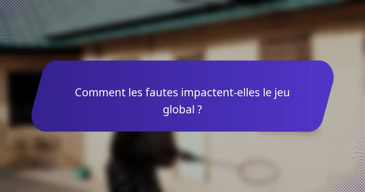 Comment les fautes impactent-elles le jeu global ?