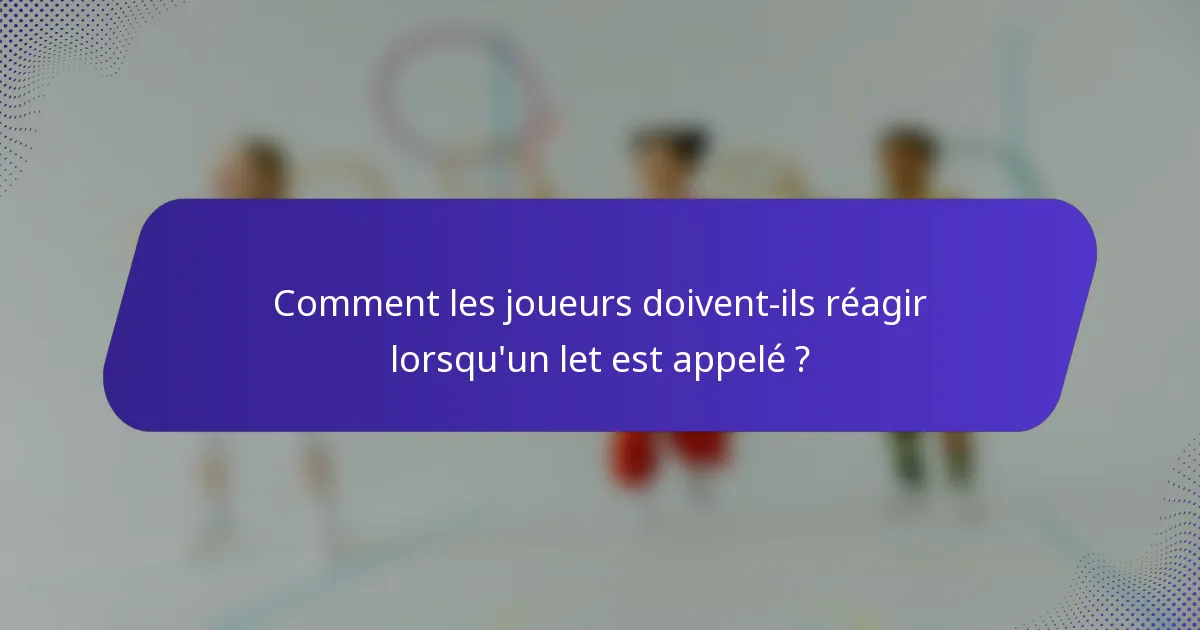 Comment les joueurs doivent-ils réagir lorsqu'un let est appelé ?
