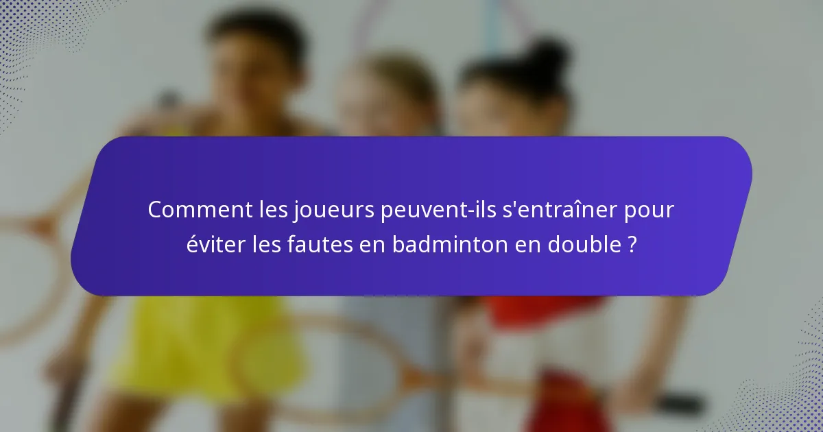 Comment les joueurs peuvent-ils s'entraîner pour éviter les fautes en badminton en double ?