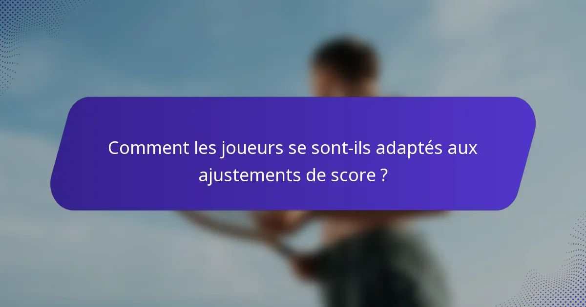 Comment les joueurs se sont-ils adaptés aux ajustements de score ?
