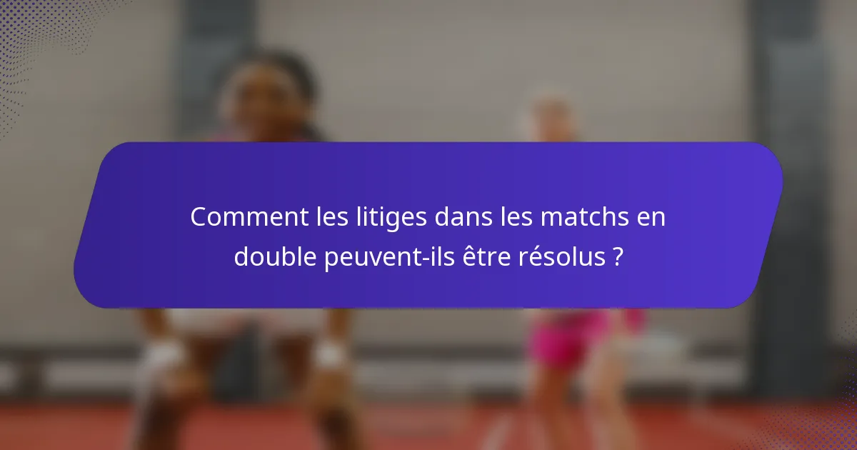 Comment les litiges dans les matchs en double peuvent-ils être résolus ?