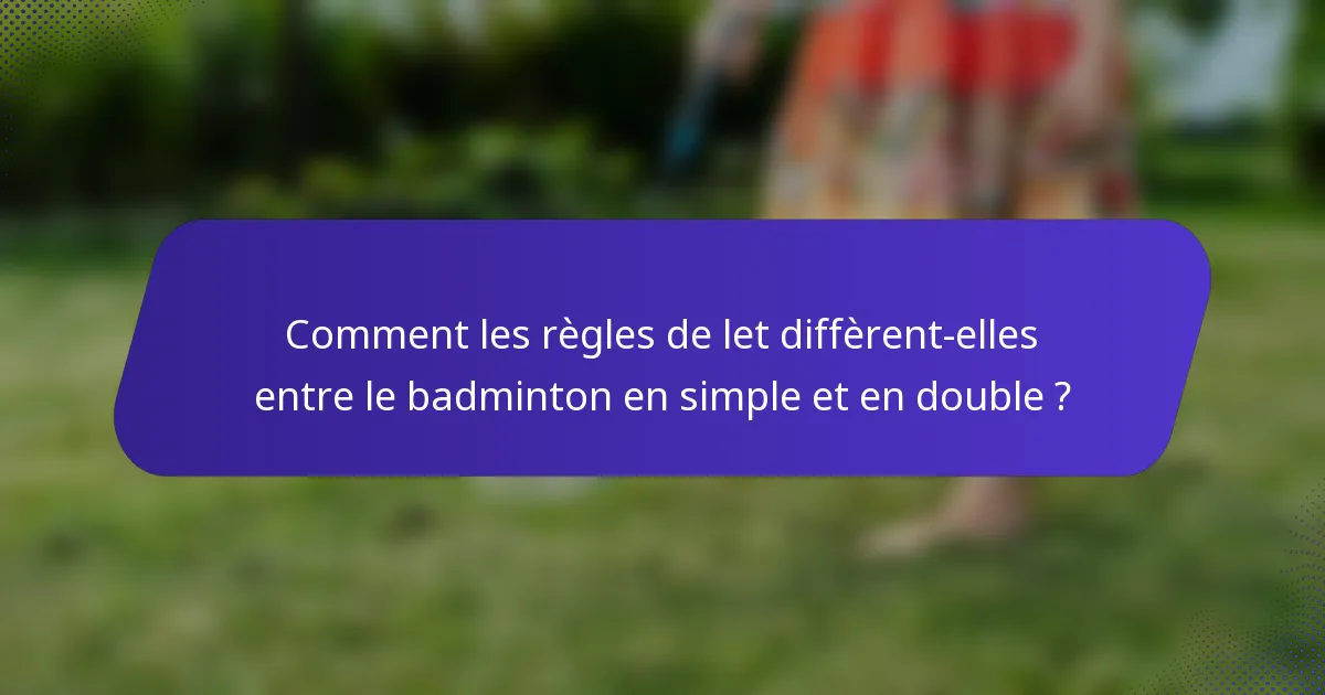 Comment les règles de let diffèrent-elles entre le badminton en simple et en double ?