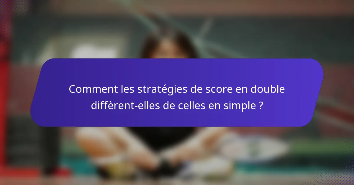Comment les stratégies de score en double diffèrent-elles de celles en simple ?