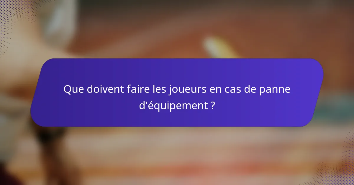 Que doivent faire les joueurs en cas de panne d'équipement ?