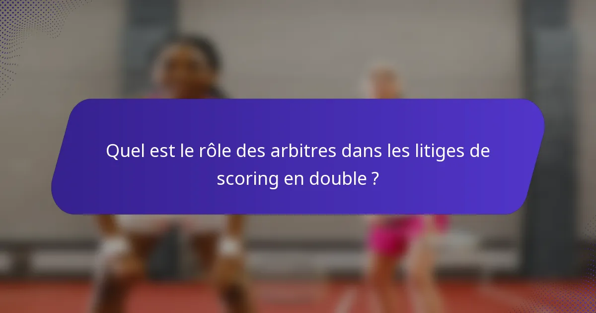 Quel est le rôle des arbitres dans les litiges de scoring en double ?