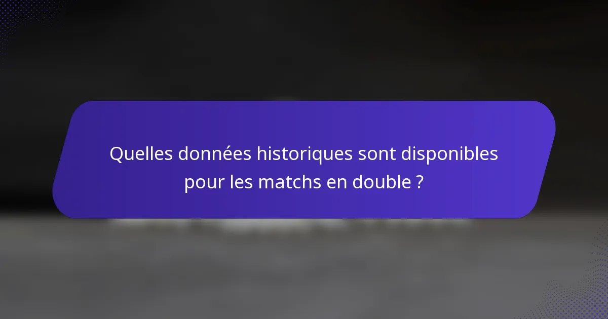 Quelles données historiques sont disponibles pour les matchs en double ?