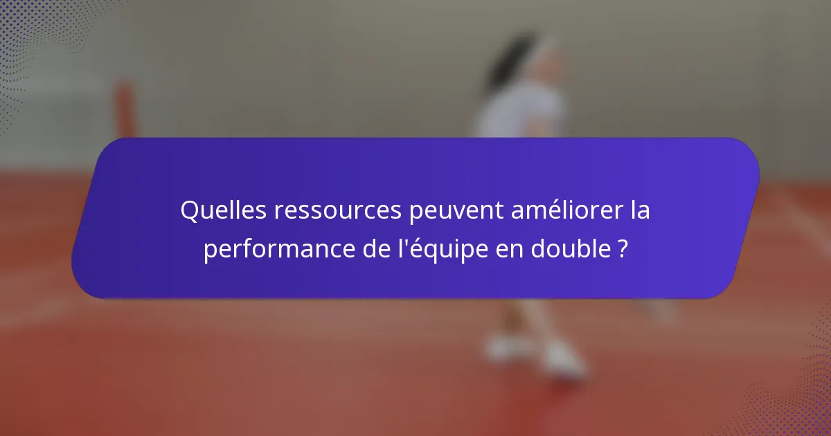 Quelles ressources peuvent améliorer la performance de l'équipe en double ?