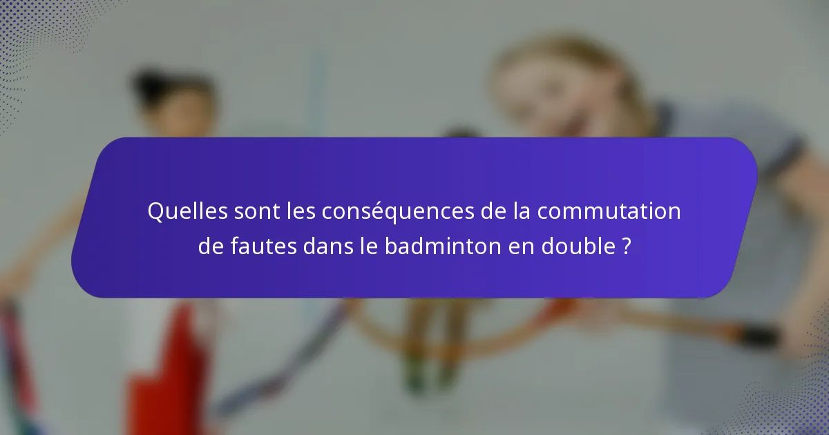 Quelles sont les conséquences de la commutation de fautes dans le badminton en double ?