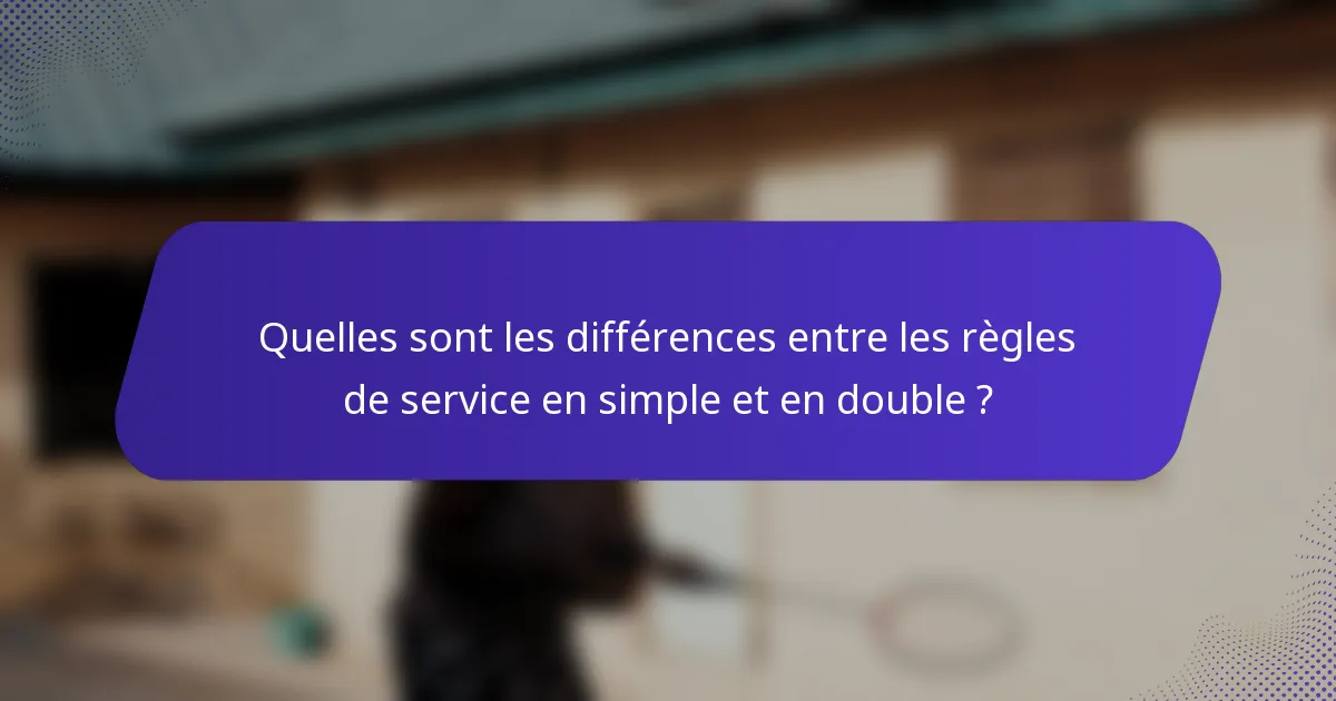Quelles sont les différences entre les règles de service en simple et en double ?