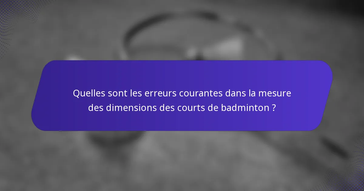 Quelles sont les erreurs courantes dans la mesure des dimensions des courts de badminton ?