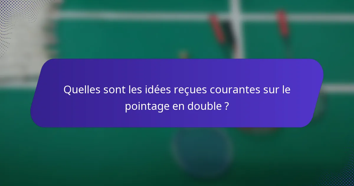Quelles sont les idées reçues courantes sur le pointage en double ?