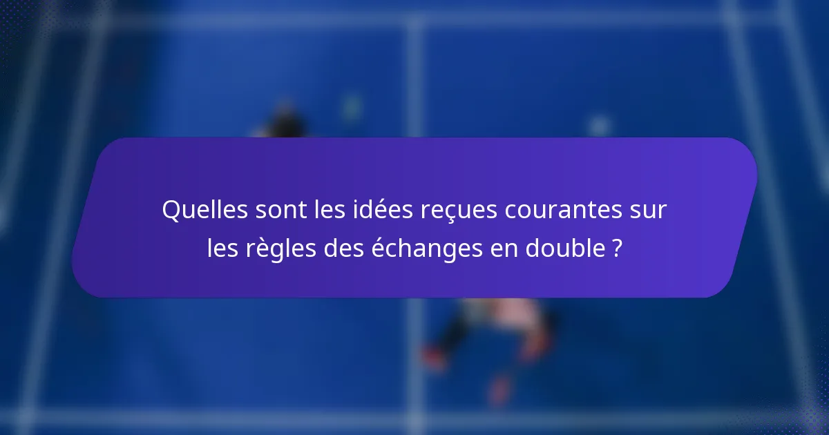 Quelles sont les idées reçues courantes sur les règles des échanges en double ?