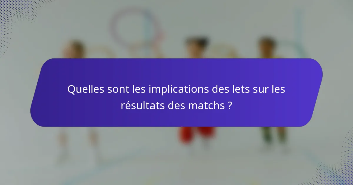 Quelles sont les implications des lets sur les résultats des matchs ?