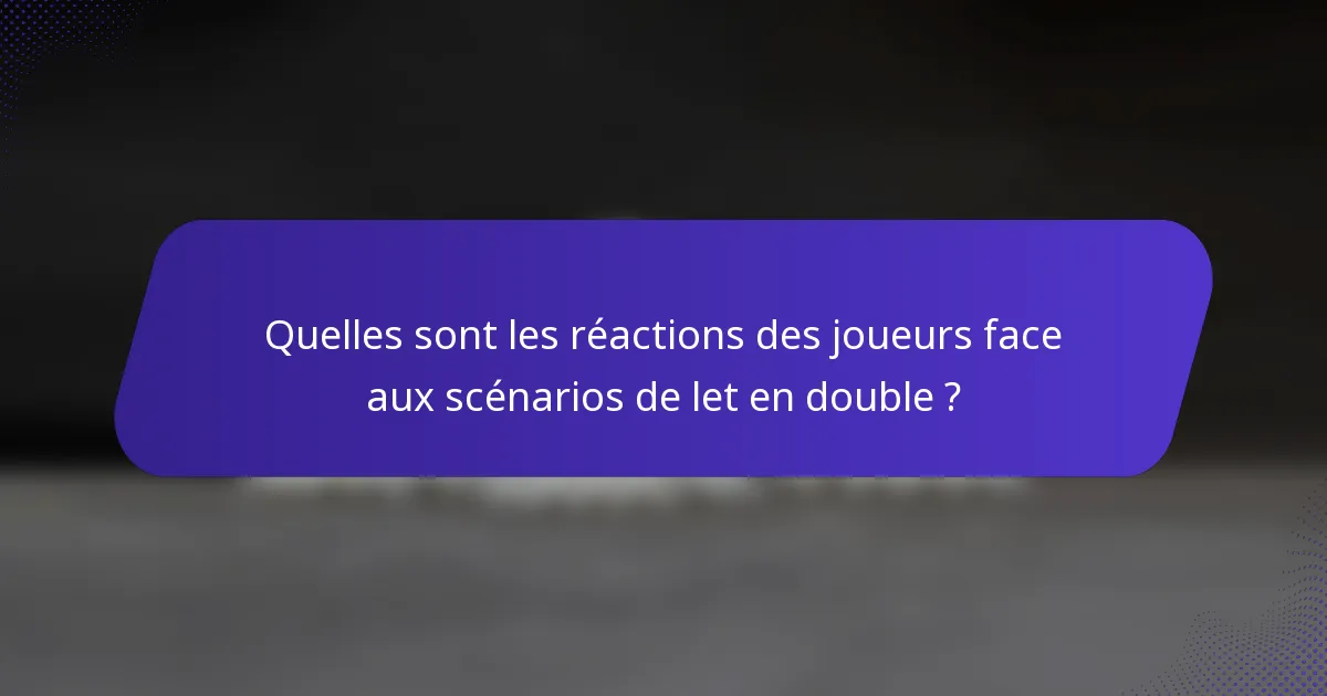 Quelles sont les réactions des joueurs face aux scénarios de let en double ?