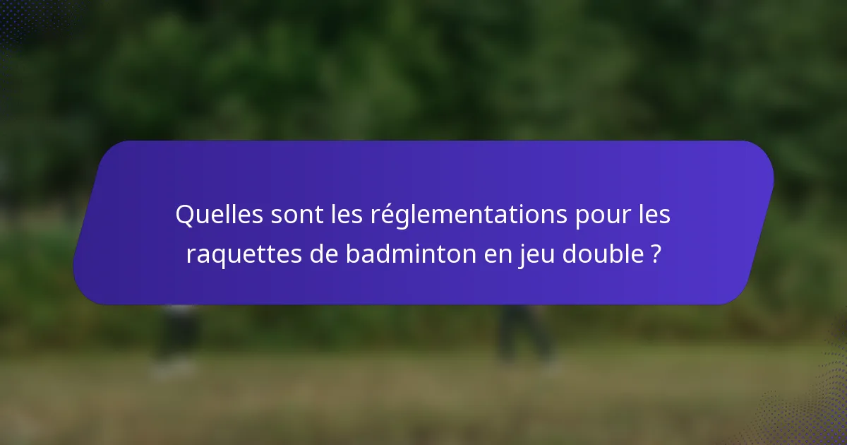 Quelles sont les réglementations pour les raquettes de badminton en jeu double ?