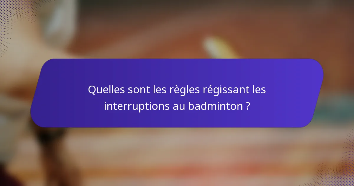 Quelles sont les règles régissant les interruptions au badminton ?