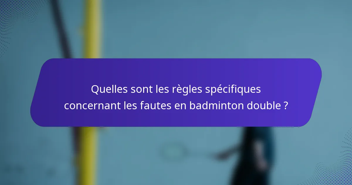 Quelles sont les règles spécifiques concernant les fautes en badminton double ?