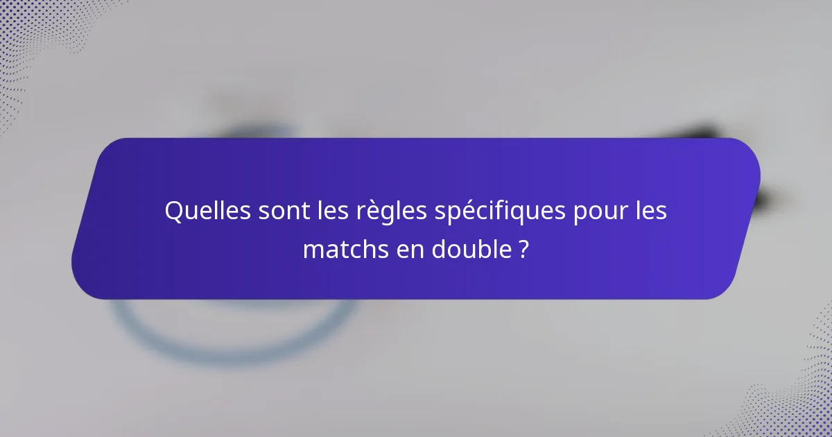 Quelles sont les règles spécifiques pour les matchs en double ?
