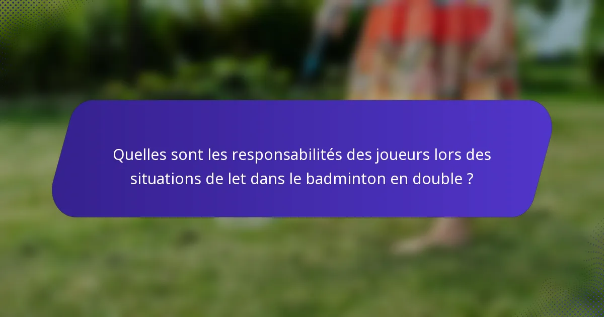 Quelles sont les responsabilités des joueurs lors des situations de let dans le badminton en double ?