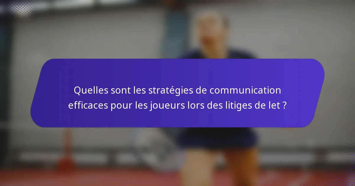 Quelles sont les stratégies de communication efficaces pour les joueurs lors des litiges de let ?