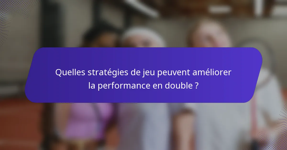 Quelles stratégies de jeu peuvent améliorer la performance en double ?