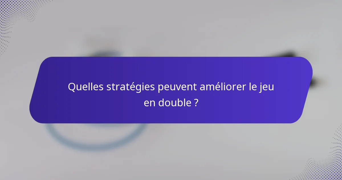 Quelles stratégies peuvent améliorer le jeu en double ?