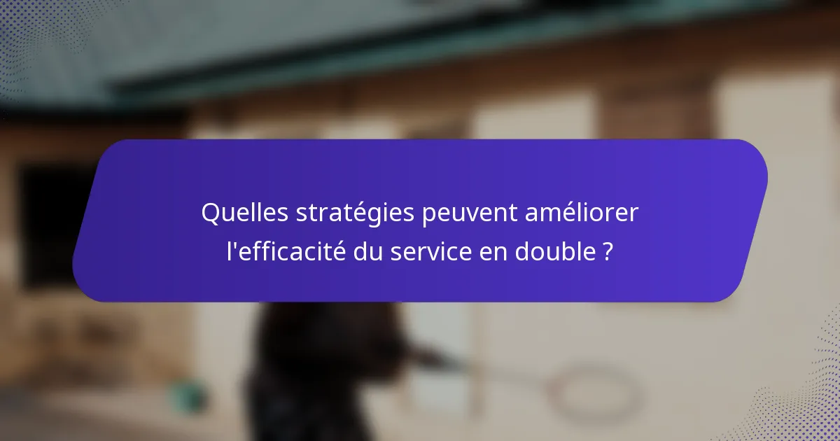 Quelles stratégies peuvent améliorer l'efficacité du service en double ?