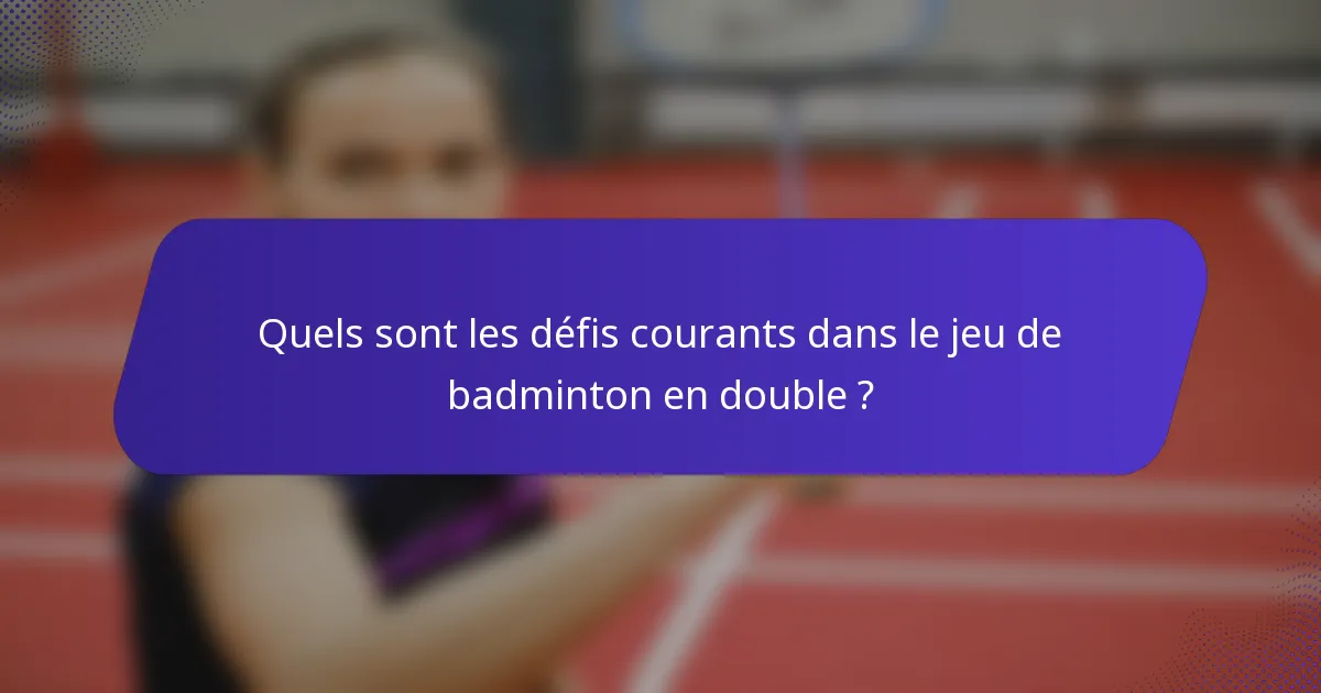 Quels sont les défis courants dans le jeu de badminton en double ?
