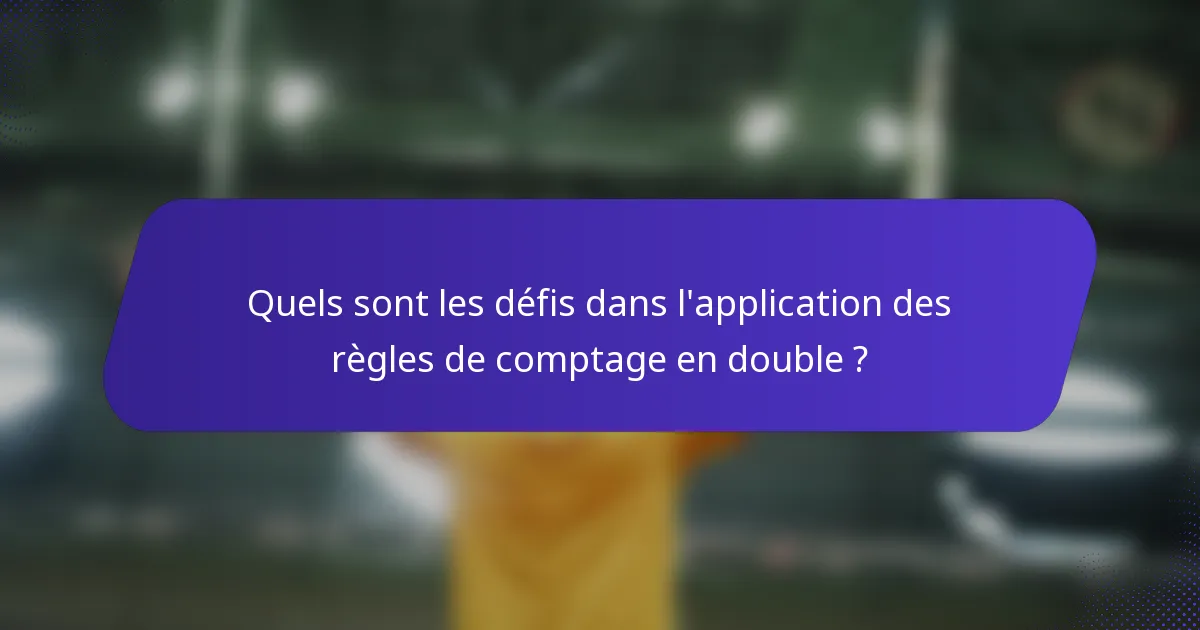 Quels sont les défis dans l'application des règles de comptage en double ?